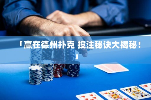 「贏在德州撲克 投注秘訣大揭秘！」
