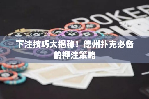 下注技巧大揭秘！德州撲克必備的押注策略