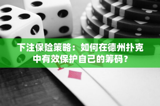 下注保險(xiǎn)策略：如何在德州撲克中有效保護(hù)自己的籌碼？