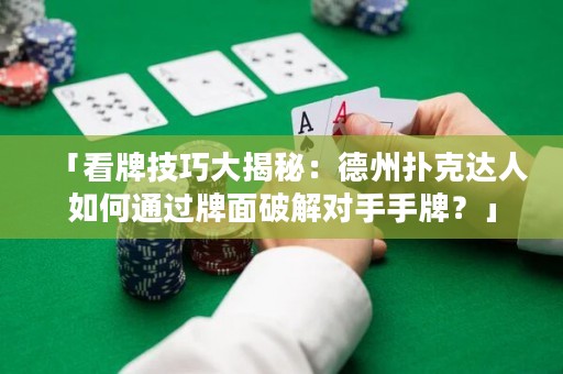 「看牌技巧大揭秘：德州撲克達人如何通過牌面破解對手手牌？」