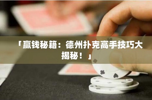 「贏錢秘籍：德州撲克高手技巧大揭秘！」