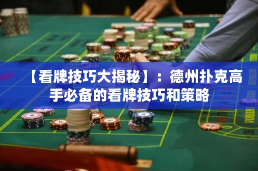 【看牌技巧大揭秘】：德州撲克高手必備的看牌技巧和策略