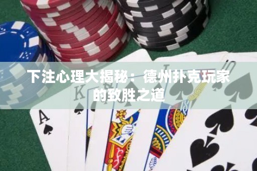 下注心理大揭秘：德州撲克玩家的致勝之道