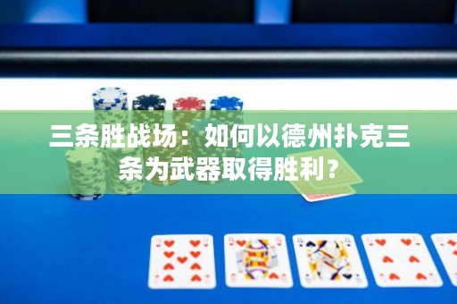 三條勝戰(zhàn)場：如何以德州撲克三條為武器取得勝利？