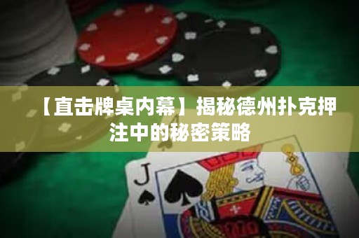 【直擊牌桌內(nèi)幕】揭秘德州撲克押注中的秘密策略