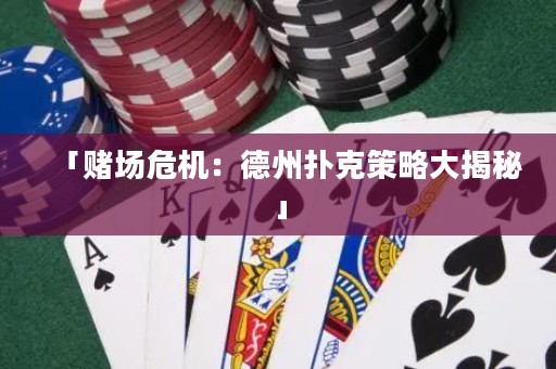 「賭場(chǎng)危機(jī)：德州撲克策略大揭秘」