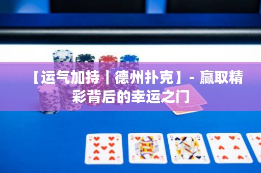 【運(yùn)氣加持｜德州撲克】- 贏取精彩背后的幸運(yùn)之門(mén)