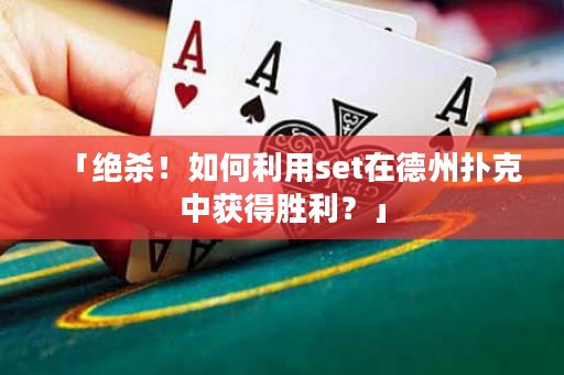 「絕殺！如何利用set在德州撲克中獲得勝利？」
