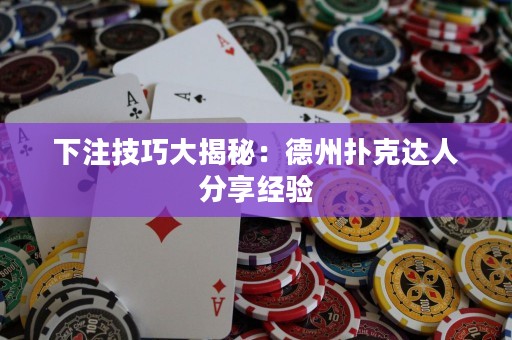 下注技巧大揭秘：德州撲克達(dá)人分享經(jīng)驗(yàn)