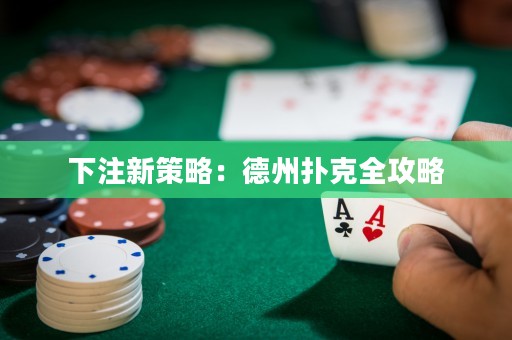 下注新策略：德州撲克全攻略