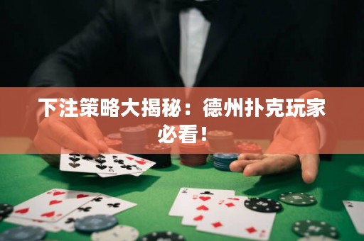 下注策略大揭秘：德州撲克玩家必看！