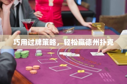 巧用過(guò)牌策略，輕松贏德州撲克