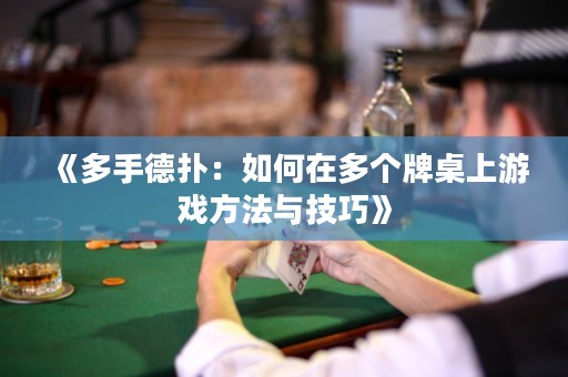 《多手德?lián)洌喝绾卧诙鄠€(gè)牌桌上游戲方法與技巧》