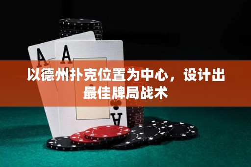 以德州撲克位置為中心，設(shè)計(jì)出最佳牌局戰(zhàn)術(shù)