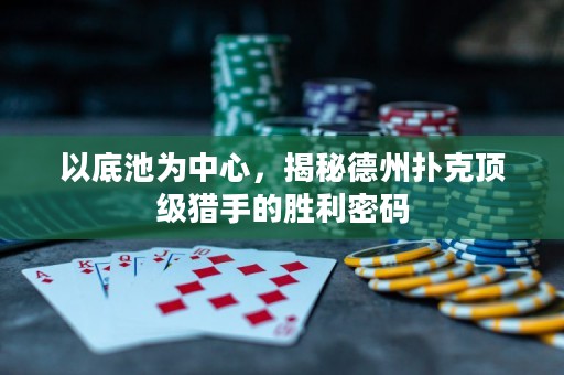 以底池為中心，揭秘德州撲克頂級獵手的勝利密碼