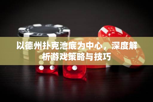 以德州撲克池底為中心，深度解析游戲策略與技巧
