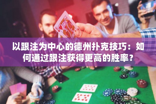 以跟注為中心的德州撲克技巧：如何通過跟注獲得更高的勝率？