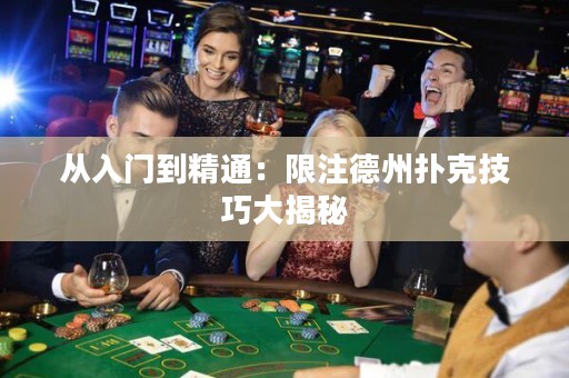 從入門(mén)到精通：限注德州撲克技巧大揭秘