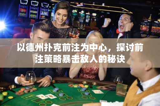 以德州撲克前注為中心，探討前注策略暴擊敵人的秘訣