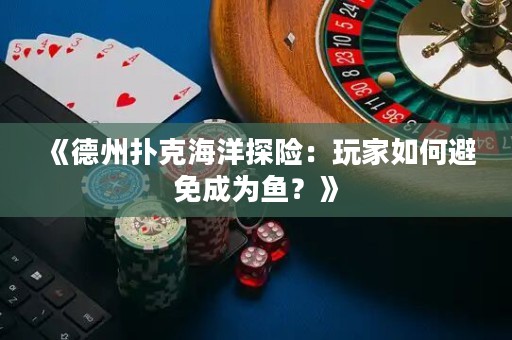 《德州撲克海洋探險(xiǎn)：玩家如何避免成為魚(yú)？》