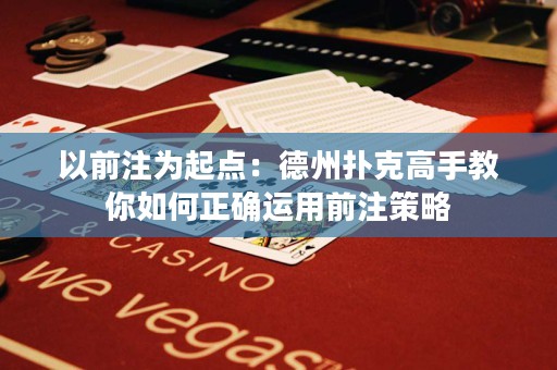以前注為起點(diǎn)：德州撲克高手教你如何正確運(yùn)用前注策略