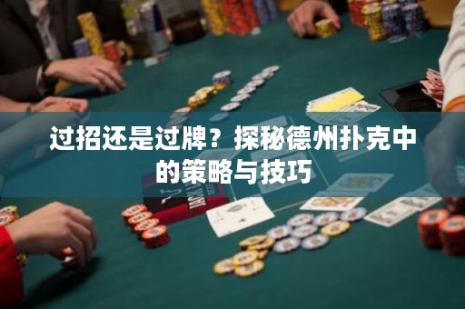 過招還是過牌？探秘德州撲克中的策略與技巧