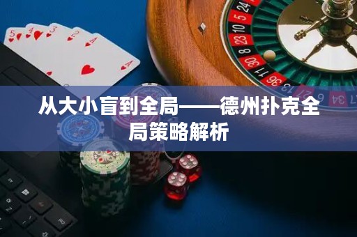從大小盲到全局——德州撲克全局策略解析