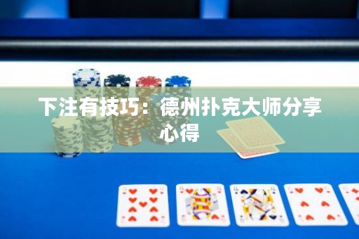 下注有技巧：德州撲克大師分享心得