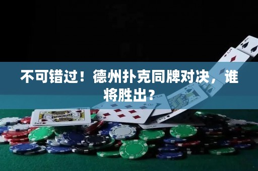 不可錯(cuò)過！德州撲克同牌對(duì)決，誰將勝出？