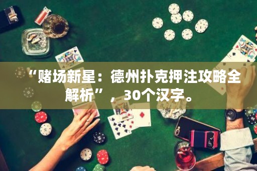 “賭場(chǎng)新星：德州撲克押注攻略全解析”，30個(gè)漢字。