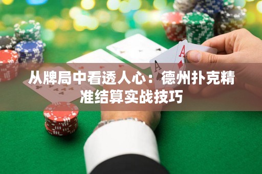 從牌局中看透人心：德州撲克精準(zhǔn)結(jié)算實(shí)戰(zhàn)技巧