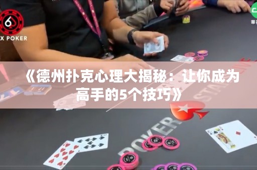 《德州撲克心理大揭秘：讓你成為高手的5個技巧》