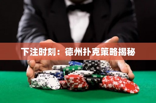 下注時(shí)刻：德州撲克策略揭秘