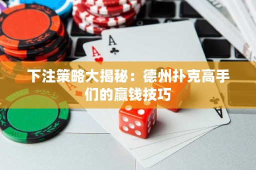 下注策略大揭秘：德州撲克高手們的贏錢技巧