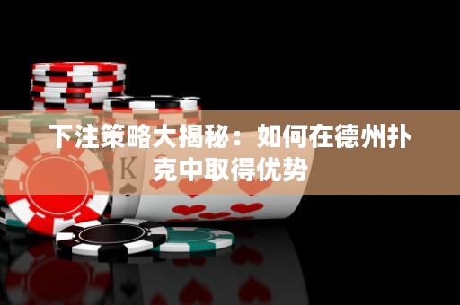 下注策略大揭秘：如何在德州撲克中取得優(yōu)勢