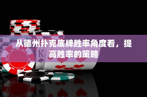 從德州撲克底牌勝率角度看，提高勝率的策略