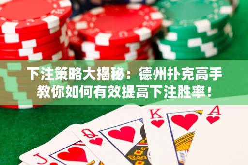 下注策略大揭秘：德州撲克高手教你如何有效提高下注勝率！