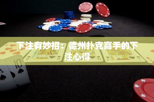 下注有妙招：德州撲克高手的下注心得