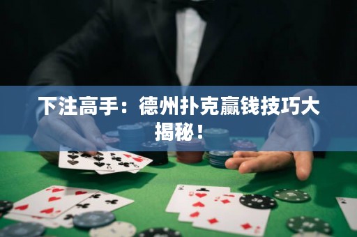 下注高手：德州撲克贏錢技巧大揭秘！
