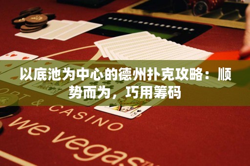 以底池為中心的德州撲克攻略：順勢而為，巧用籌碼