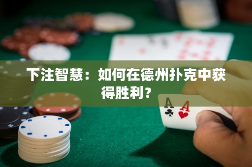 下注智慧：如何在德州撲克中獲得勝利？