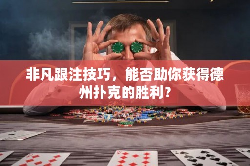 非凡跟注技巧，能否助你獲得德州撲克的勝利？