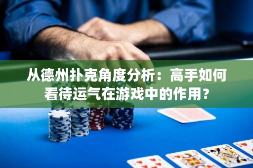 從德州撲克角度分析：高手如何看待運(yùn)氣在游戲中的作用？