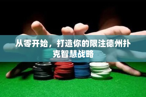 從零開始，打造你的限注德州撲克智慧戰(zhàn)略