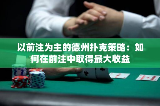以前注為主的德州撲克策略：如何在前注中取得最大收益