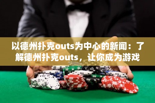以德州撲克outs為中心的新聞：了解德州撲克outs，讓你成為游戲高手！
