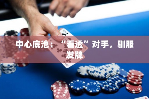 中心底池：“看透”對(duì)手，馴服發(fā)牌