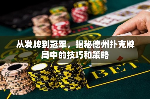 從發(fā)牌到冠軍，揭秘德州撲克牌局中的技巧和策略
