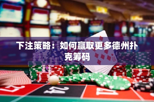 下注策略：如何贏取更多德州撲克籌碼