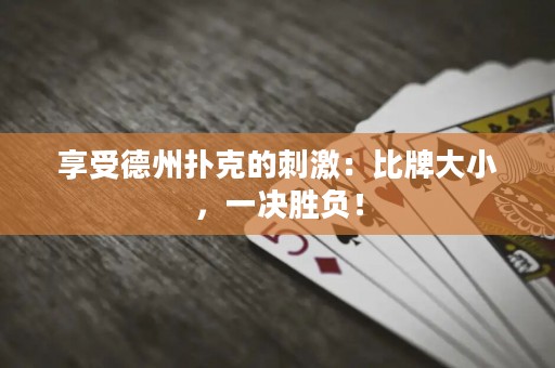 享受德州撲克的刺激：比牌大小，一決勝負！